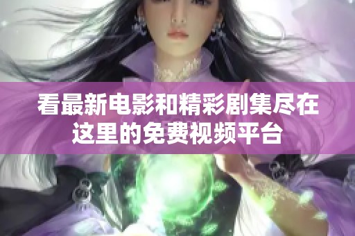看最新电影和精彩剧集尽在这里的免费视频平台
