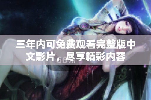三年内可免费观看完整版中文影片，尽享精彩内容