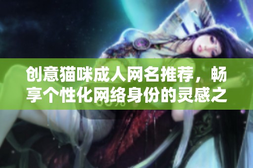 创意猫咪成人网名推荐，畅享个性化网络身份的灵感之选