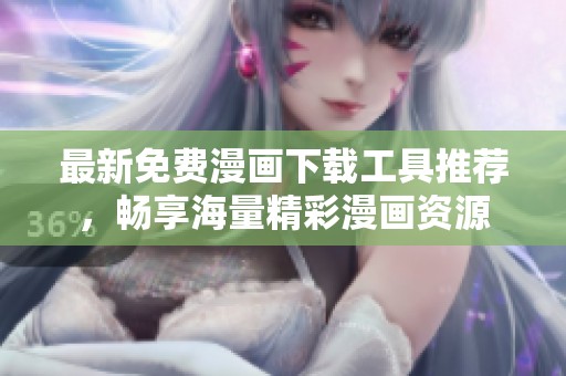 最新免费漫画下载工具推荐，畅享海量精彩漫画资源