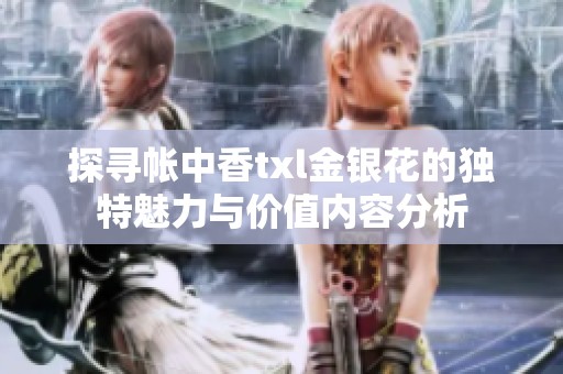 探寻帐中香txl金银花的独特魅力与价值内容分析