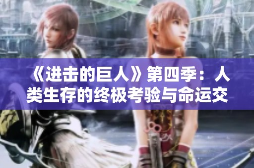 《进击的巨人》第四季：人类生存的终极考验与命运交织之战
