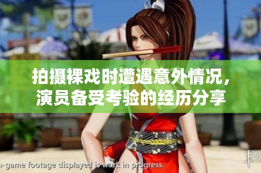 拍摄裸戏时遭遇意外情况，演员备受考验的经历分享