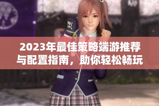 2023年最佳策略端游推荐与配置指南，助你轻松畅玩排行榜前列游戏