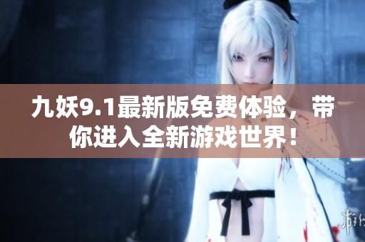 九妖9.1最新版免费体验，带你进入全新游戏世界！