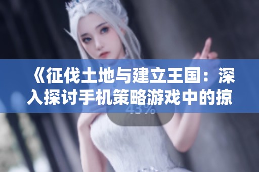 《征伐土地与建立王国：深入探讨手机策略游戏中的掠夺与统治之路》