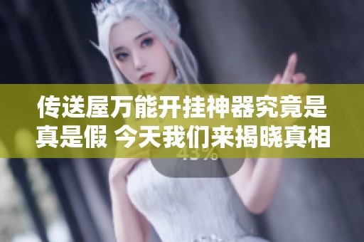 传送屋万能开挂神器究竟是真是假 今天我们来揭晓真相分析与讨论