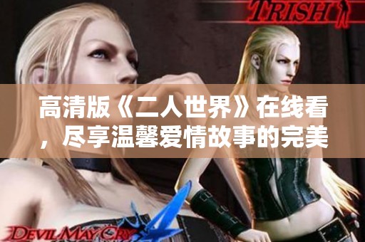 高清版《二人世界》在线看，尽享温馨爱情故事的完美呈现