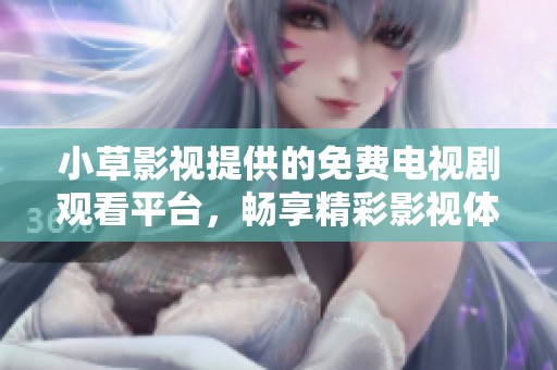 小草影视提供的免费电视剧观看平台，畅享精彩影视体验
