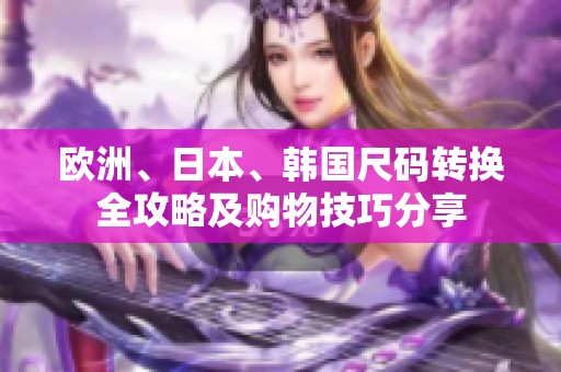 欧洲、日本、韩国尺码转换全攻略及购物技巧分享