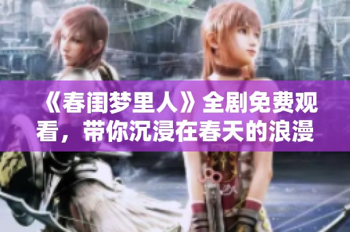 《春闺梦里人》全剧免费观看，带你沉浸在春天的浪漫故事中