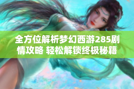 全方位解析梦幻西游285剧情攻略 轻松解锁终极秘籍畅享梦幻冒险之旅