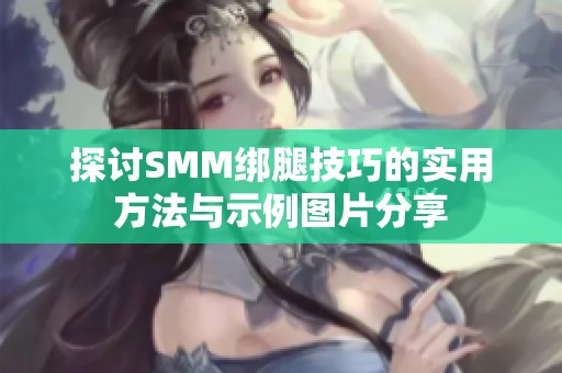 探讨SMM绑腿技巧的实用方法与示例图片分享