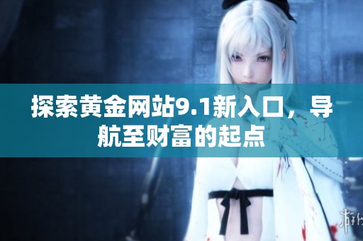 探索黄金网站9.1新入口，导航至财富的起点