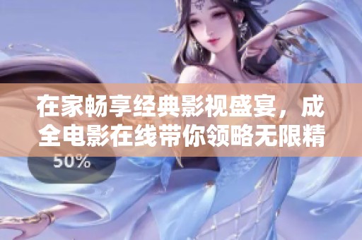 在家畅享经典影视盛宴，成全电影在线带你领略无限精彩