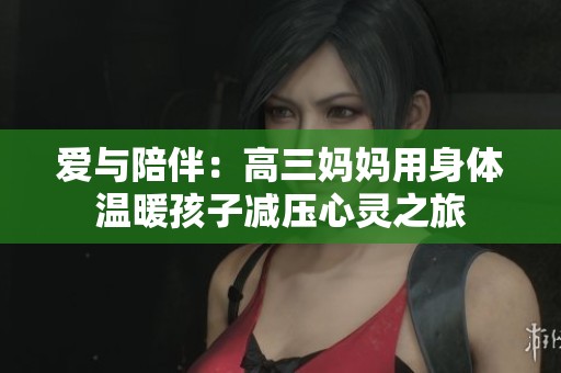 爱与陪伴：高三妈妈用身体温暖孩子减压心灵之旅