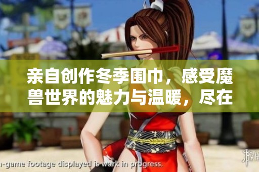 亲自创作冬季围巾，感受魔兽世界的魅力与温暖，尽在波神游戏网