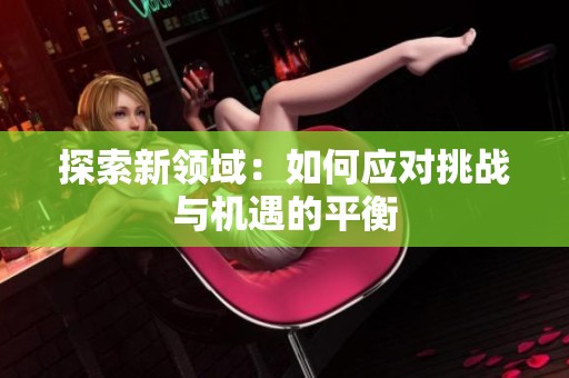 探索新领域：如何应对挑战与机遇的平衡