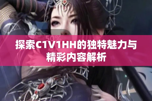 探索C1V1HH的独特魅力与精彩内容解析