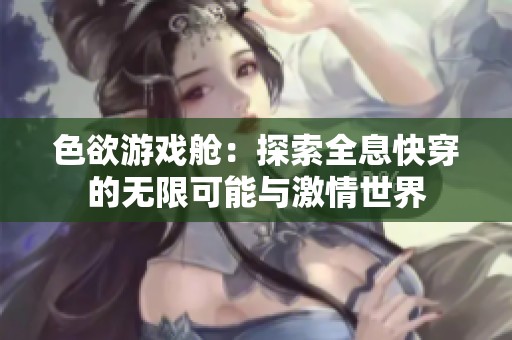 色欲游戏舱：探索全息快穿的无限可能与激情世界