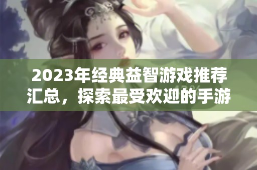 2023年经典益智游戏推荐汇总，探索最受欢迎的手游排行榜和火把云最新发现