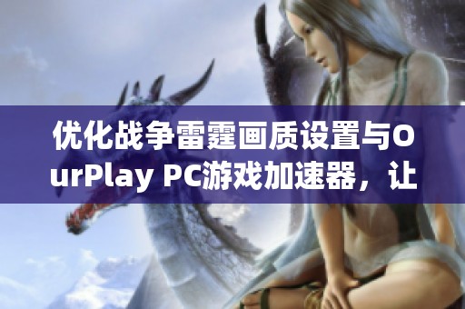 优化战争雷霆画质设置与OurPlay PC游戏加速器，让你的游戏体验更加流畅精彩