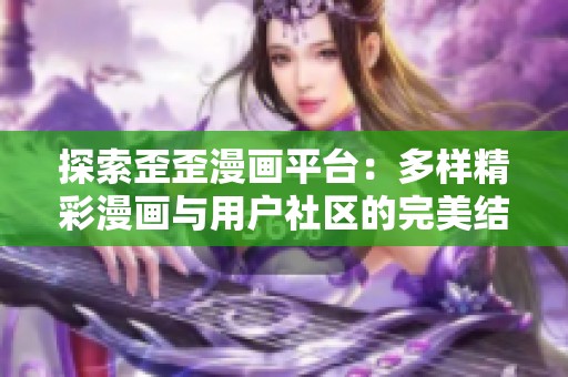 探索歪歪漫画平台：多样精彩漫画与用户社区的完美结合