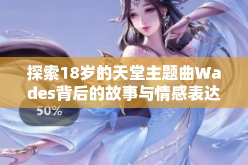 探索18岁的天堂主题曲Wades背后的故事与情感表达