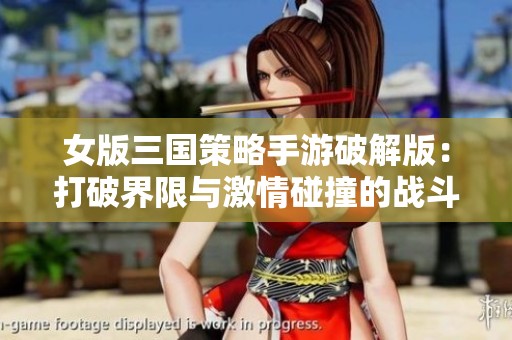 女版三国策略手游破解版：打破界限与激情碰撞的战斗体验