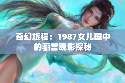 奇幻旅程：1987女儿国中的骊宫魂影探秘
