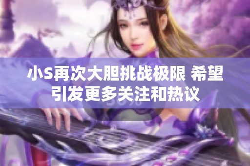 小S再次大胆挑战极限 希望引发更多关注和热议