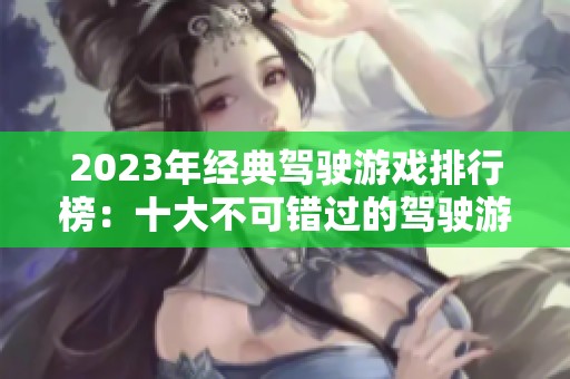 2023年经典驾驶游戏排行榜：十大不可错过的驾驶游戏推荐与精彩点评