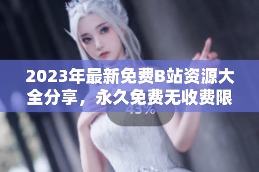 2023年最新免费B站资源大全分享，永久免费无收费限制