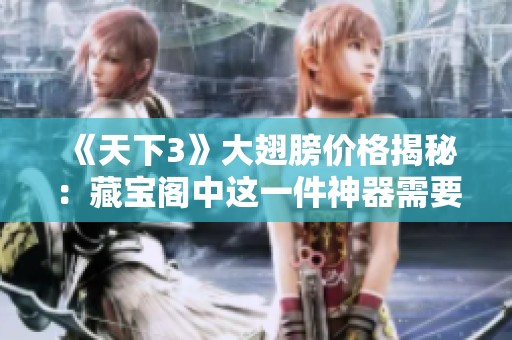 《天下3》大翅膀价格揭秘：藏宝阁中这一件神器需要花费多少珍稀资源呢