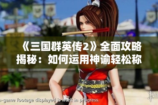 《三国群英传2》全面攻略揭秘：如何运用神谕轻松称霸三国世界