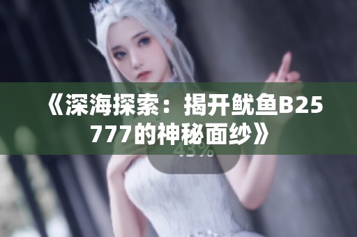 《深海探索：揭开鱿鱼B25777的神秘面纱》