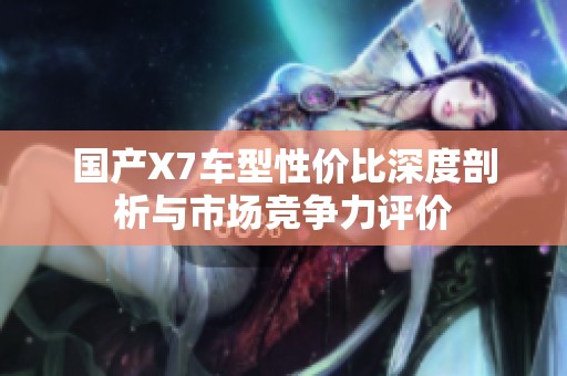 国产X7车型性价比深度剖析与市场竞争力评价