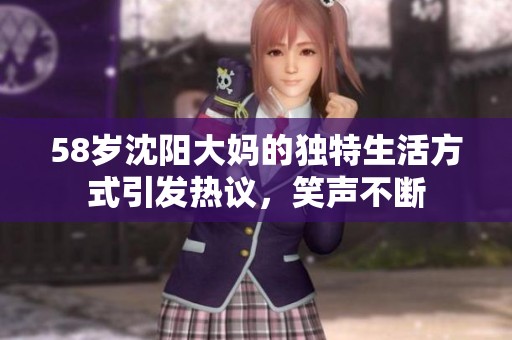 58岁沈阳大妈的独特生活方式引发热议，笑声不断
