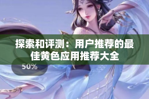 探索和评测：用户推荐的最佳黄色应用推荐大全