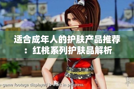 适合成年人的护肤产品推荐：红桃系列护肤品解析