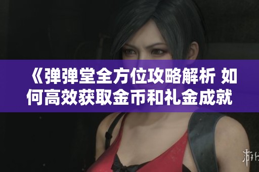 《弹弹堂全方位攻略解析 如何高效获取金币和礼金成就的策略与技巧》