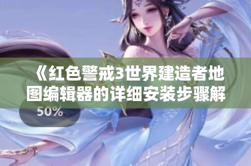 《红色警戒3世界建造者地图编辑器的详细安装步骤解析与使用技巧》