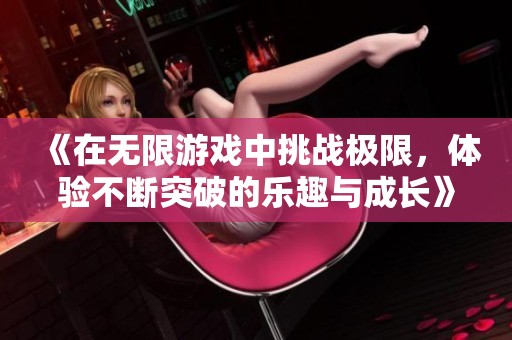 《在无限游戏中挑战极限，体验不断突破的乐趣与成长》