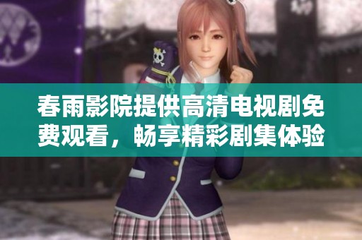 春雨影院提供高清电视剧免费观看，畅享精彩剧集体验