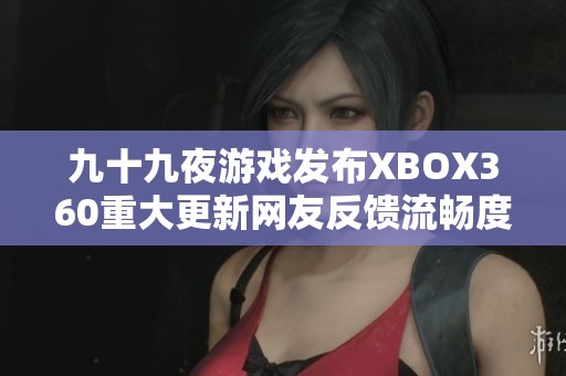 九十九夜游戏发布XBOX360重大更新网友反馈流畅度显著提升引发热议
