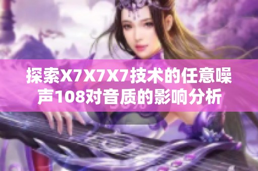 探索X7X7X7技术的任意噪声108对音质的影响分析