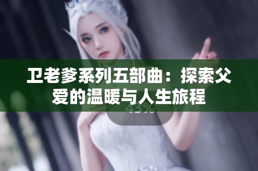 卫老爹系列五部曲：探索父爱的温暖与人生旅程