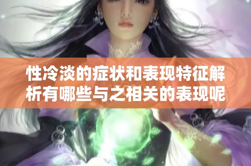性冷淡的症状和表现特征解析有哪些与之相关的表现呢