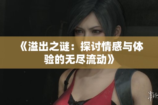 《溢出之谜：探讨情感与体验的无尽流动》
