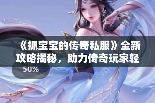 《抓宝宝的传奇私服》全新攻略揭秘，助力传奇玩家轻松畅玩升级之旅